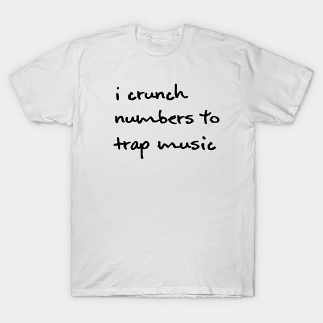 I Crunch Numbers To Trap Music - Black T-Shirt by hazinadesign